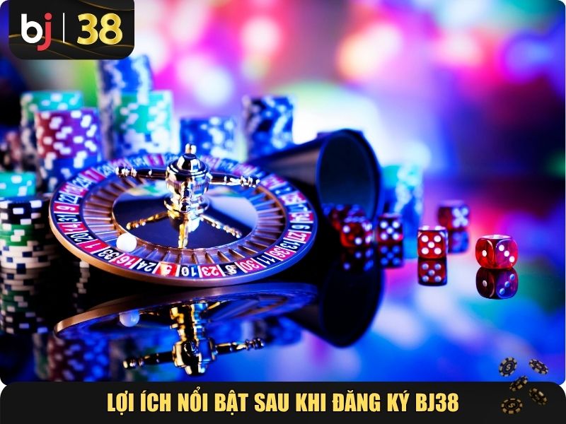 Những lợi ích nổi bật sau khi đăng ký BJ38 thành công
