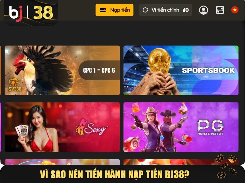 Vì sao nên tiến hành nạp tiền BJ38?