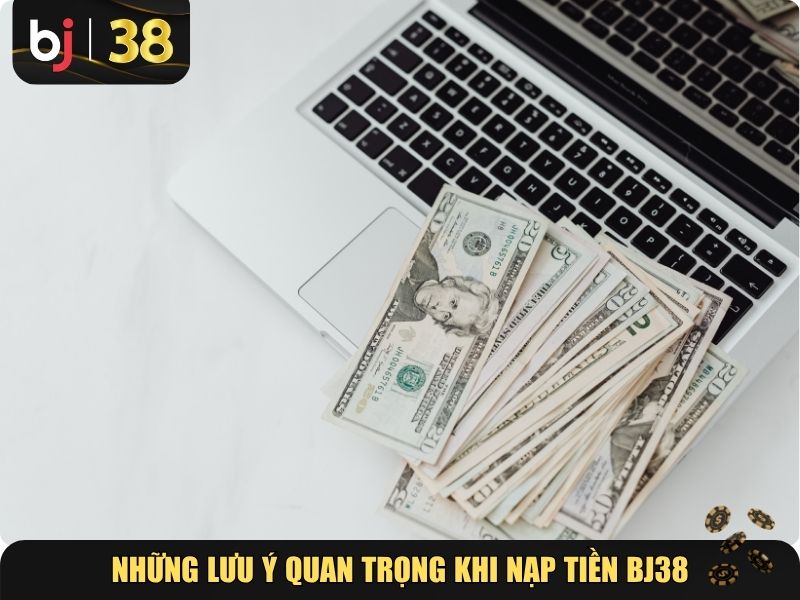 Những lưu ý quan trọng khi nạp tiền BJ38